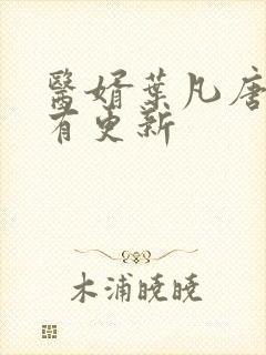 医婿叶凡唐若雪有更新