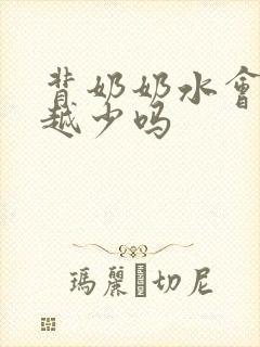 背奶奶水会越来越少吗