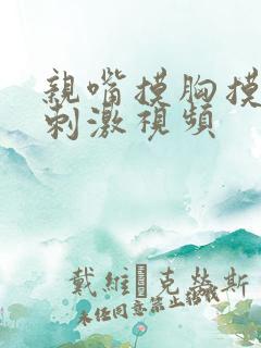 亲嘴摸胸摸屁股刺激视频