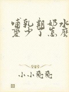 哺乳期奶水突然变少了怎么回事