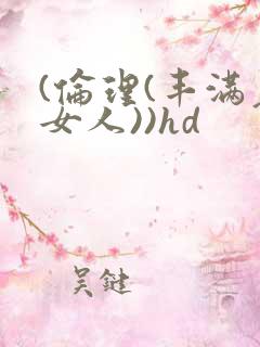 (伦理(丰满老女人))hd