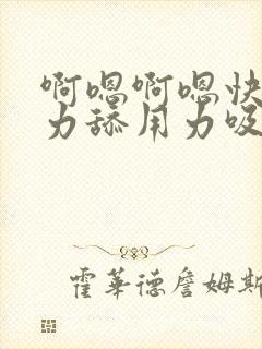 啊嗯啊嗯快舔用力舔用力吸奶子的套