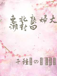 东北熟妇大叫高潮对白