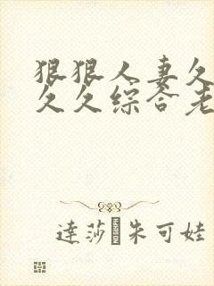 狠狠人妻久久久久久综合老师粉嫩