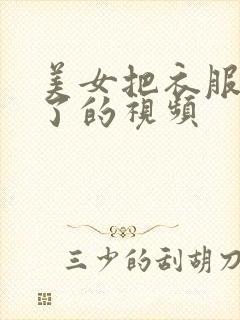 美女把衣服都脱了的视频