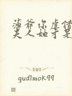 薄爷你虐错了,夫人她才是白月光免费阅读