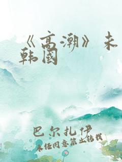 《高潮》未删减韩国