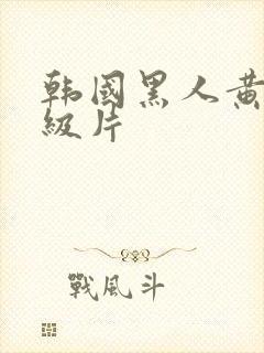 韩国黑人黄色一级片