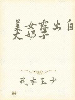 美女露出自己的大奶子