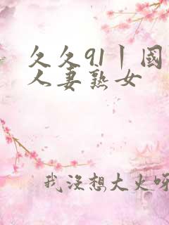 久久91丨国产人妻熟女