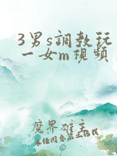 3男s调教玩弄一女m视频