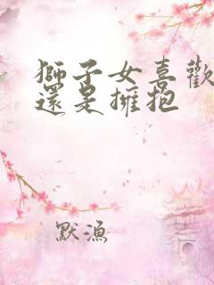 狮子女喜欢接吻还是拥抱