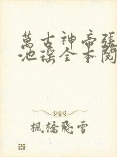 万古神帝张若尘池瑶全本阅读