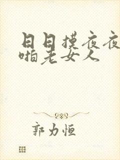 日日摸夜夜爽啪啪老女人