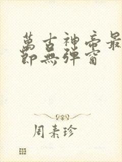 万古神帝最新章节无弹窗