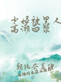 少妇被黑人粗大高潮白浆