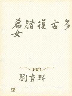 希腊复古多毛熟女