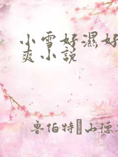 小雪好湿好紧…爽小说