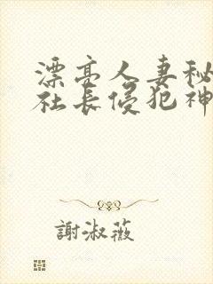 漂亮人妻秘书被社长侵犯神官奈