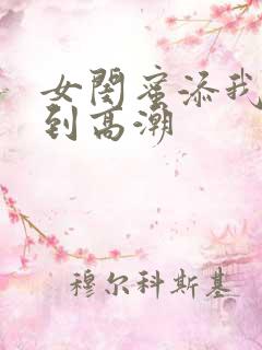 女闺蜜添我下身到高潮