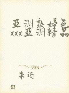 亚洲熟妇色xxxxx亚洲精品