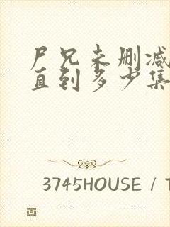 尸兄未删减版一直到多少集