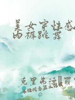 美女穿性感内衣内裤跳舞