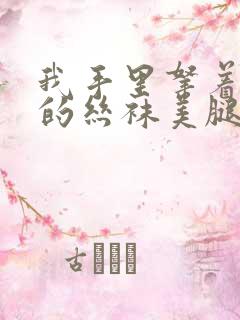 我手里拿着她们的丝袜美腿玉足,开射小说