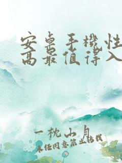 安卓手机性价比高最值得入手