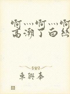 啊灬啊灬啊灬快高潮了白丝