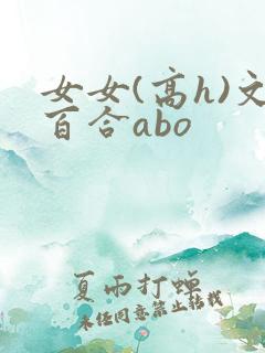 女女(高h)文百合abo