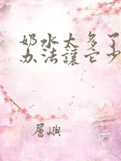 奶水太多了有什办法让它少点