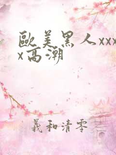 欧美黑人xxxx高潮