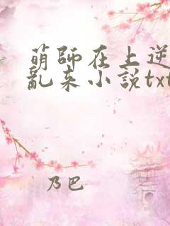 萌师在上逆徒别乱来小说txt
