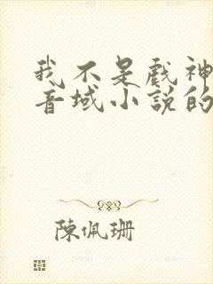 我不是戏神三九音域小说的免费阅读