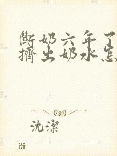 断奶六年了还能挤出奶水怎么回事