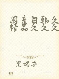 国产日韩久久久精品久久久