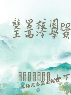 双男校园po男主高冷学霸