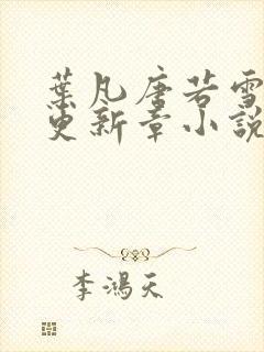 叶凡唐若雪最新更新章小说