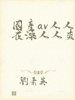 国产av人人夜夜澡人人爽试看