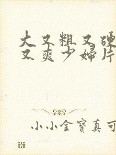 大又粗又硬又长又爽少妇片