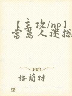 【主攻/np】当万人迷总攻成为路人炮