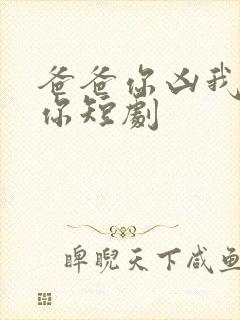 爸爸你凶我也爱你短剧