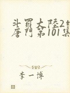 斗罗大陆2绝世唐门第101集