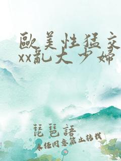 欧美性猛交xxxx乱大少妇