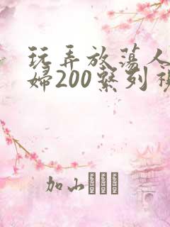 玩弄放荡人妻少妇200系列视频