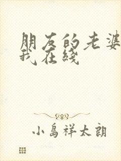 朋友的老婆勾引我在线