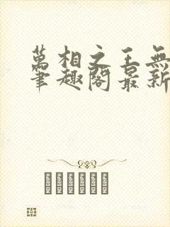 万相之王无弹窗笔趣阁最新章节