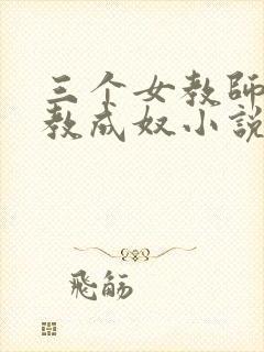 三个女教师被调教成奴小说