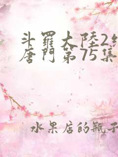 斗罗大陆2绝世唐门第75集